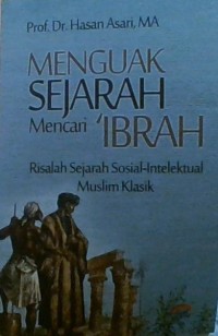 Menguak Sejarah Mencari Ibrah: Risalah Sejarah Sosial-Intelektual Muslim Klasik