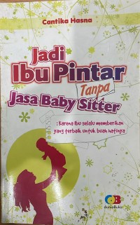 Jadi Ibu Pintar Tanpa Jasa Baby Sitter: Karena Ibu Selalu Memberikan yang Terbaik untuk Buah Hatinya