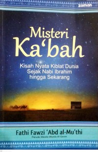 Misteri Ka'bah : Kisah Nyata Kiblat Dunia Sejak Nabi Ibrahim Hingga Sekarang