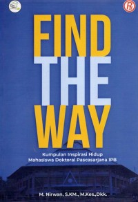 Find The Way : Kumpulan Inspirasi Hidup Mahasiswa Doktoral Pascasarjana IPB