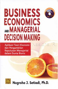 Business Economics And Managerial Decision Making: Aplikasi Teori Ekonomi dan Pengambilan Keputusan Manajerial dalam Dunia Bisnis