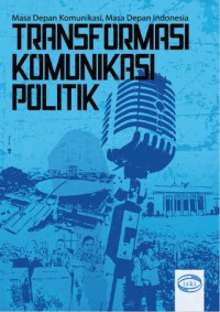 Masa Depan Komunikasi, Masa Depan Indonesia : Transformasi Komunikasi Politik